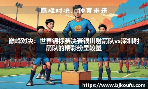 巅峰对决:世界锦标赛决赛银川射箭队vs深圳射箭队的精彩纷呈较量