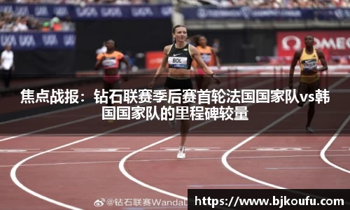 焦点战报:钻石联赛季后赛首轮法国国家队vs韩国国家队的里程碑较量