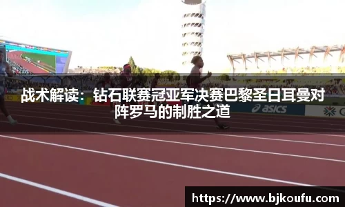 战术解读:钻石联赛冠亚军决赛巴黎圣日耳曼对阵罗马的制胜之道