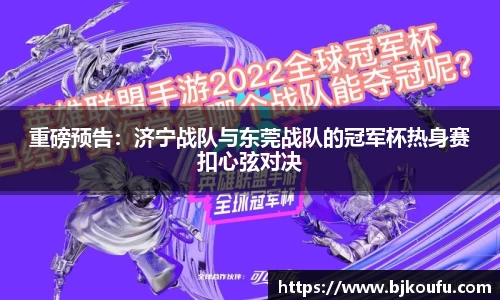 重磅预告:济宁战队与东莞战队的冠军杯热身赛扣心弦对决