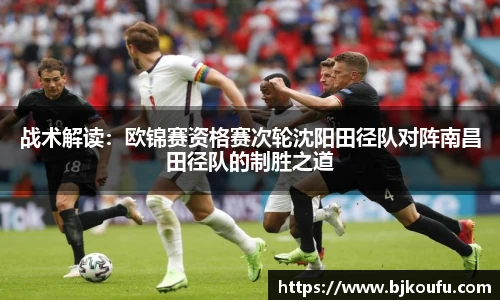 战术解读:欧锦赛资格赛次轮沈阳田径队对阵南昌田径队的制胜之道