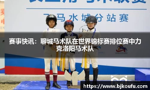 赛事快讯：聊城马术队在世界锦标赛排位赛中力克洛阳马术队