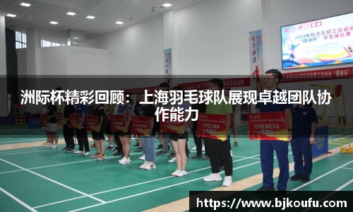 洲际杯精彩回顾:上海羽毛球队展现卓越团队协作能力