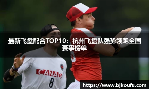 最新飞盘配合TOP10:杭州飞盘队强势领跑全国赛事榜单