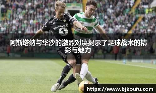 阿斯塔纳与华沙的激烈对决揭示了足球战术的精彩与魅力