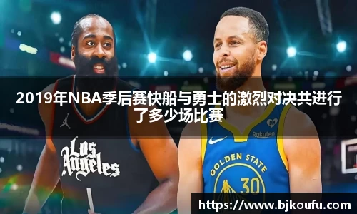 2019年NBA季后赛快船与勇士的激烈对决共进行了多少场比赛