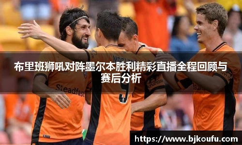 布里班狮吼对阵墨尔本胜利精彩直播全程回顾与赛后分析